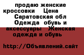 продаю женские кроссовки  › Цена ­ 4 000 - Саратовская обл. Одежда, обувь и аксессуары » Женская одежда и обувь   